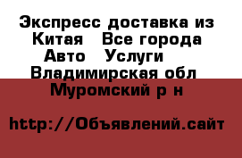 Экспресс доставка из Китая - Все города Авто » Услуги   . Владимирская обл.,Муромский р-н